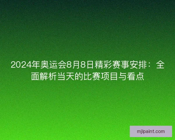 2024年奥运会8月8日精彩赛事安排:全面解析当天的比赛项目与看点 2024年奥运会8月8日精彩赛事安排:全面解析当天的比赛项目与看点