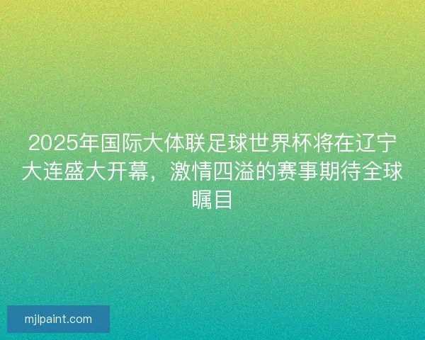 2025年国际大体联足球世界杯将在辽宁大连盛大开幕，激情四溢的赛事期待全球瞩目
