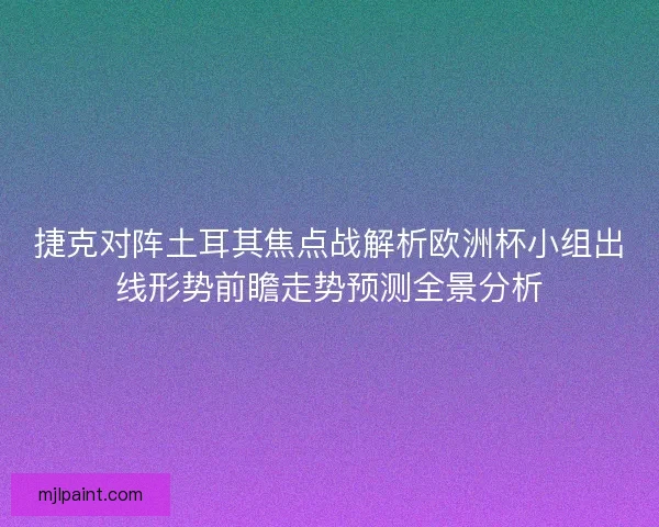 捷克对阵土耳其焦点战解析欧洲杯小组出线形势前瞻走势预测全景分析