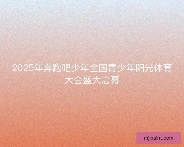 2025年奔跑吧少年全国青少年阳光体育大会盛大启幕