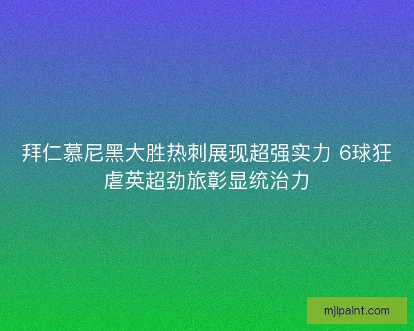 拜仁慕尼黑大胜热刺展现超强实力 6球狂虐英超劲旅彰显统治力 拜仁慕尼黑大胜热刺展现超强实力 6球狂虐英超劲旅彰显统治力
