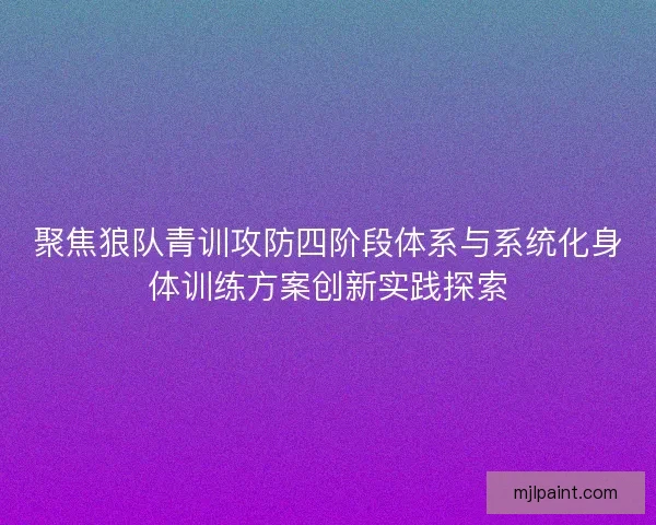 聚焦狼队青训攻防四阶段体系与系统化身体训练方案创新实践探索 聚焦狼队青训攻防四阶段体系与系统化身体训练方案创新实践探索