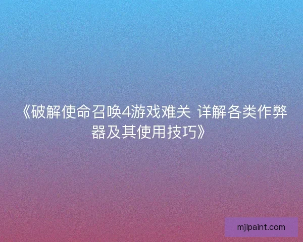 《破解使命召唤4游戏难关 详解各类作弊器及其使用技巧》