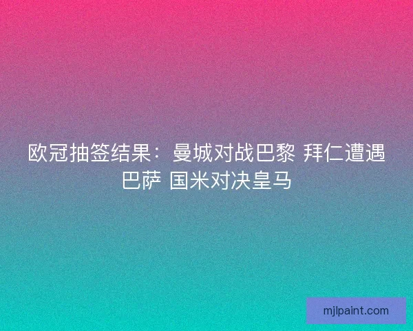 欧冠抽签结果：曼城对战巴黎 拜仁遭遇巴萨 国米对决皇马