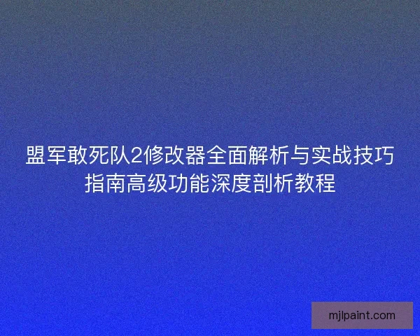 盟军敢死队2修改器全面解析与实战技巧指南高级功能深度剖析教程 盟军敢死队2修改器全面解析与实战技巧指南高级功能深度剖析教程