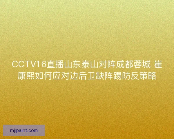 CCTV16直播山东泰山对阵成都蓉城 崔康熙如何应对边后卫缺阵踢防反策略 CCTV16直播山东泰山对阵成都蓉城 崔康熙如何应对边后卫缺阵踢防反策略