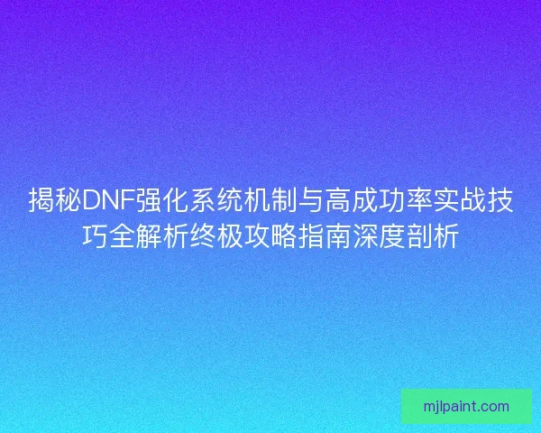 揭秘DNF强化系统机制与高成功率实战技巧全解析终极攻略指南深度剖析