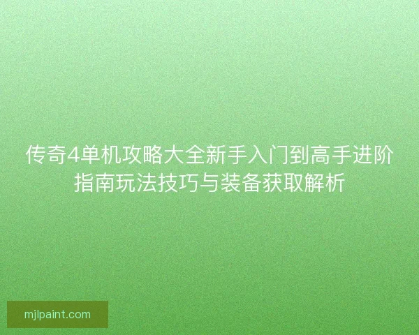 传奇4单机攻略大全新手入门到高手进阶指南玩法技巧与装备获取解析