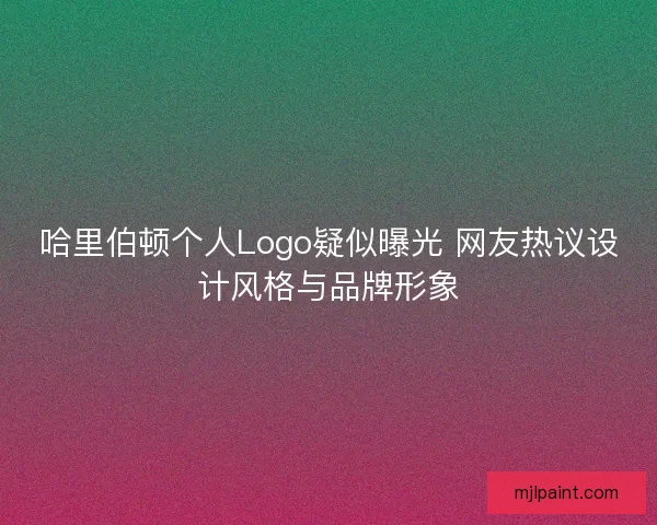 哈里伯顿个人Logo疑似曝光 网友热议设计风格与品牌形象 哈里伯顿个人Logo疑似曝光 网友热议设计风格与品牌形象