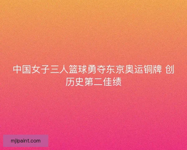 中国女子三人篮球勇夺东京奥运铜牌 创历史第二佳绩