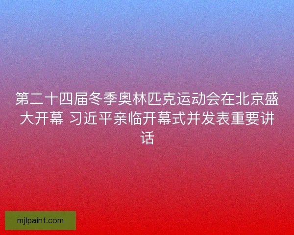 第二十四届冬季奥林匹克运动会在北京盛大开幕 习近平亲临开幕式并发表重要讲话