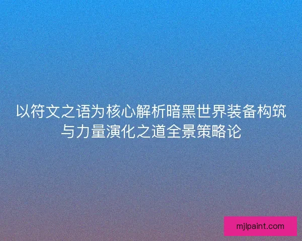 以符文之语为核心解析暗黑世界装备构筑与力量演化之道全景策略论 以符文之语为核心解析暗黑世界装备构筑与力量演化之道全景策略论